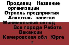 Продавец › Название организации ­ Prisma › Отрасль предприятия ­ Алкоголь, напитки › Минимальный оклад ­ 20 000 - Все города Работа » Вакансии   . Кемеровская обл.,Юрга г.